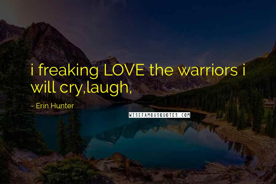 Erin Hunter Quotes: i freaking LOVE the warriors i will cry,laugh,