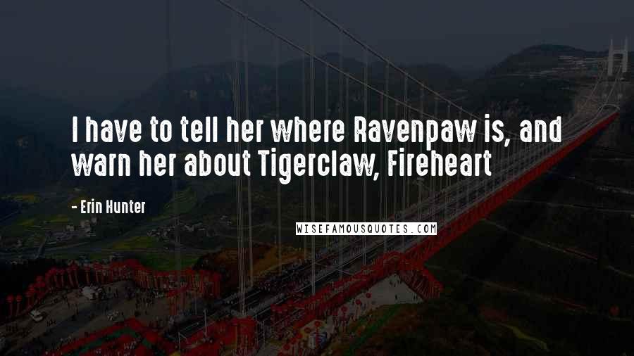 Erin Hunter Quotes: I have to tell her where Ravenpaw is, and warn her about Tigerclaw, Fireheart