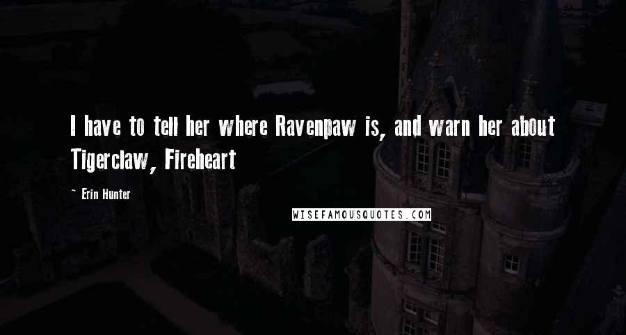 Erin Hunter Quotes: I have to tell her where Ravenpaw is, and warn her about Tigerclaw, Fireheart