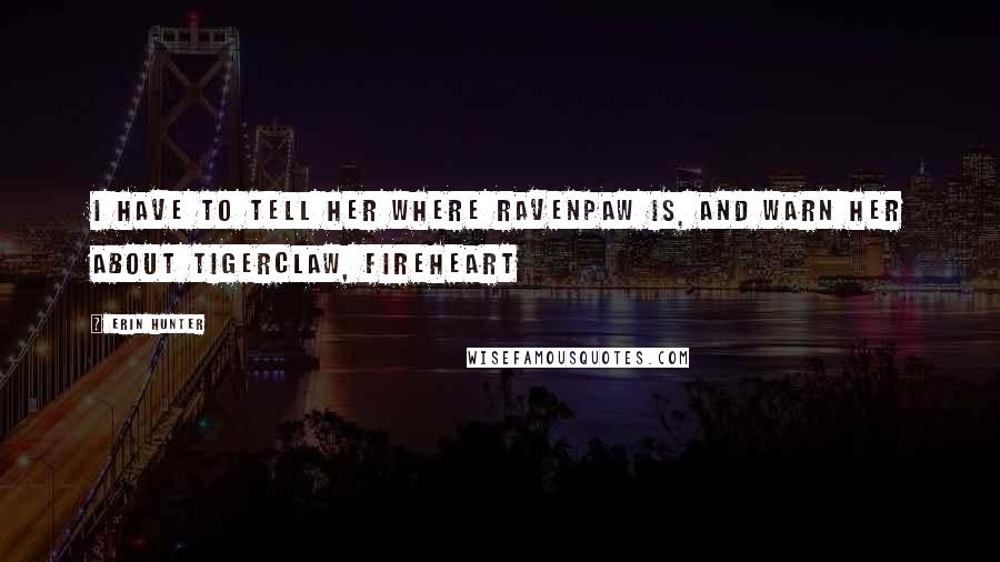 Erin Hunter Quotes: I have to tell her where Ravenpaw is, and warn her about Tigerclaw, Fireheart