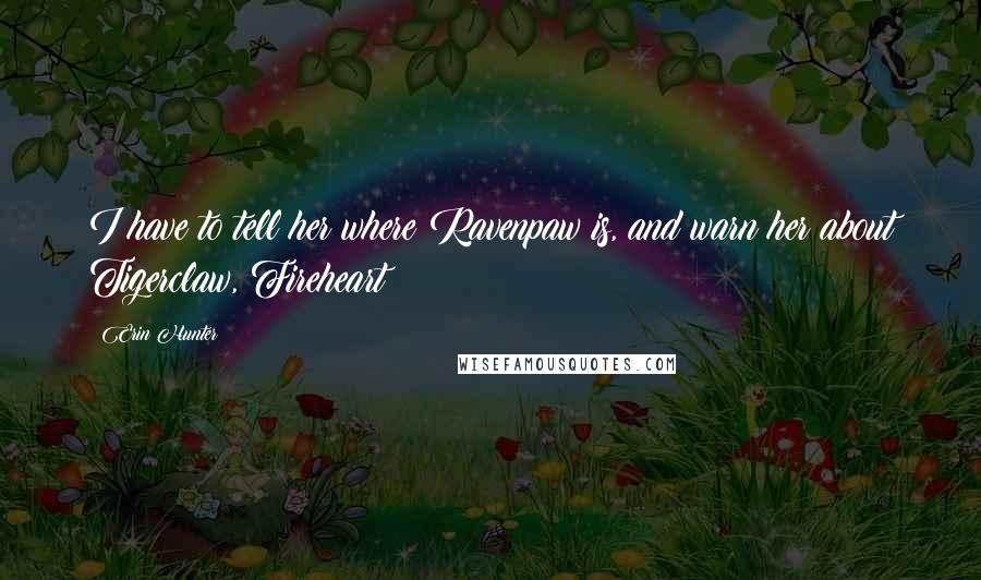 Erin Hunter Quotes: I have to tell her where Ravenpaw is, and warn her about Tigerclaw, Fireheart