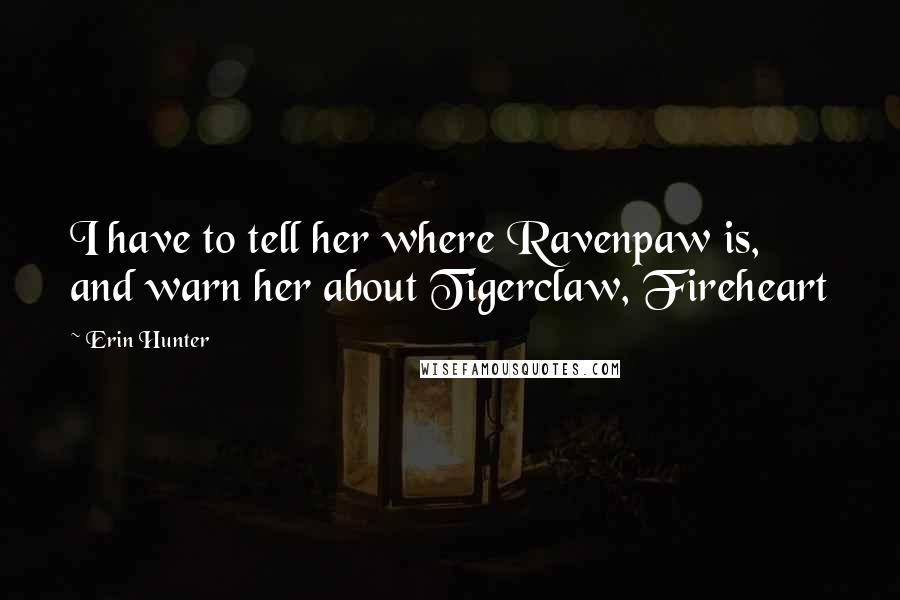 Erin Hunter Quotes: I have to tell her where Ravenpaw is, and warn her about Tigerclaw, Fireheart