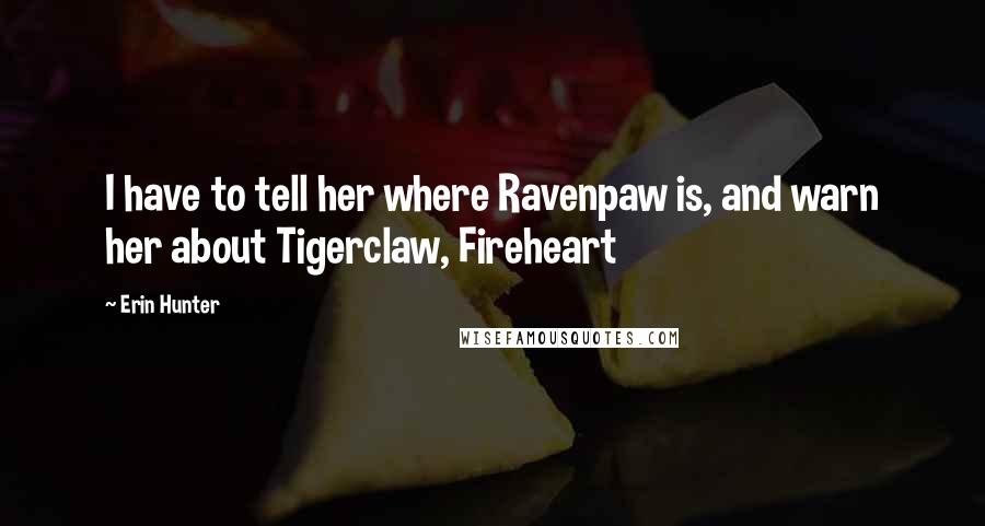 Erin Hunter Quotes: I have to tell her where Ravenpaw is, and warn her about Tigerclaw, Fireheart