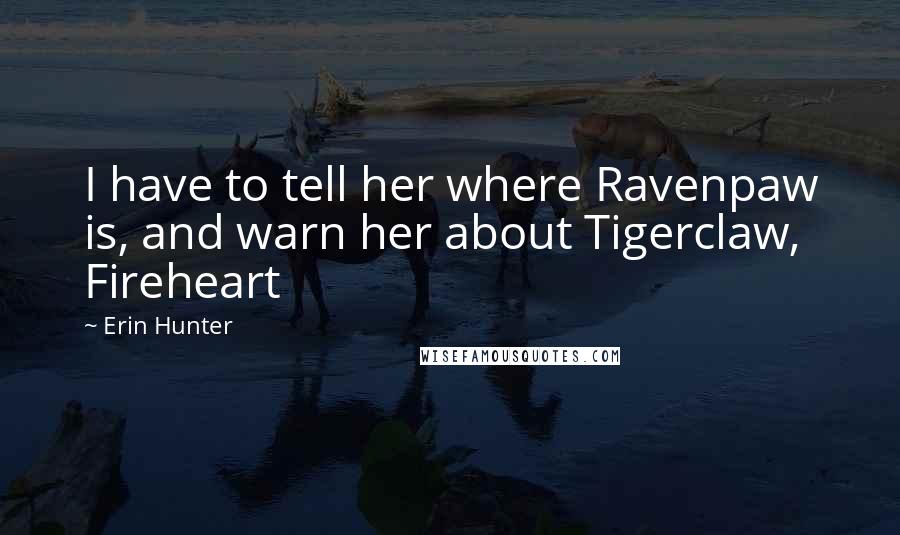 Erin Hunter Quotes: I have to tell her where Ravenpaw is, and warn her about Tigerclaw, Fireheart