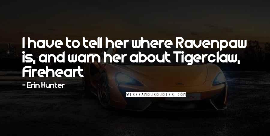 Erin Hunter Quotes: I have to tell her where Ravenpaw is, and warn her about Tigerclaw, Fireheart