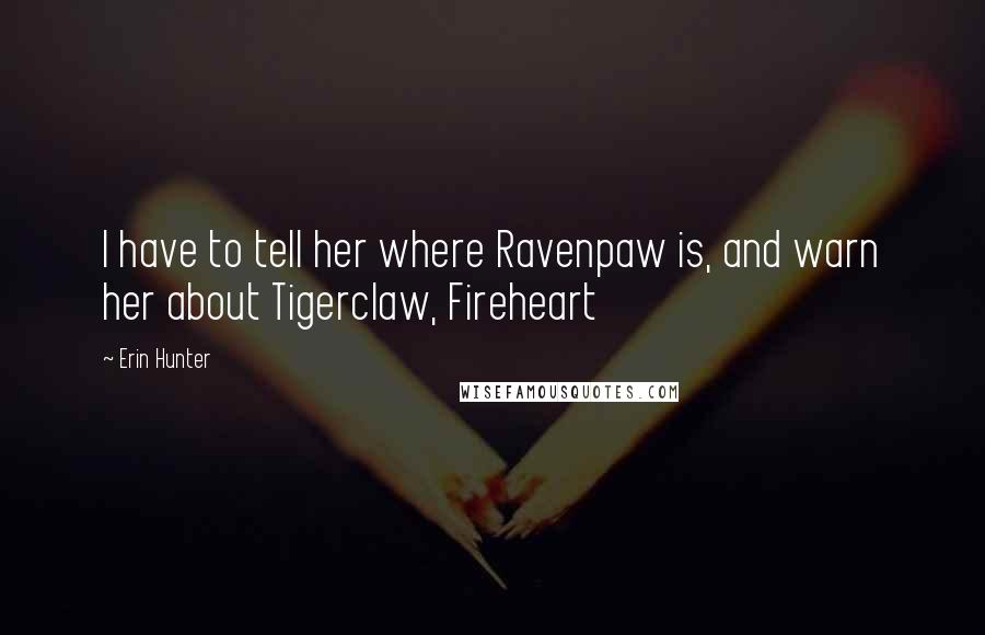 Erin Hunter Quotes: I have to tell her where Ravenpaw is, and warn her about Tigerclaw, Fireheart