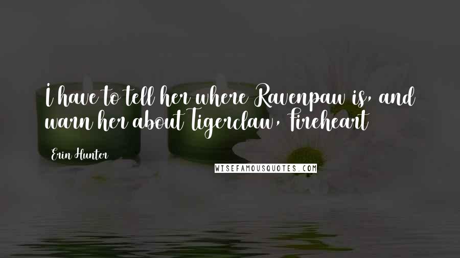 Erin Hunter Quotes: I have to tell her where Ravenpaw is, and warn her about Tigerclaw, Fireheart