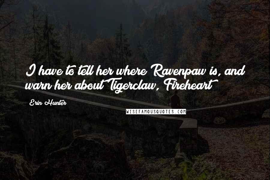 Erin Hunter Quotes: I have to tell her where Ravenpaw is, and warn her about Tigerclaw, Fireheart