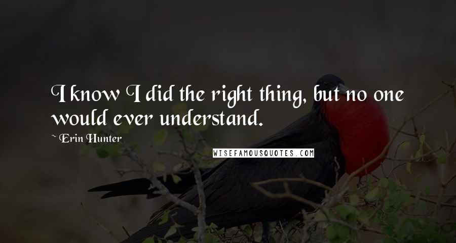 Erin Hunter Quotes: I know I did the right thing, but no one would ever understand.