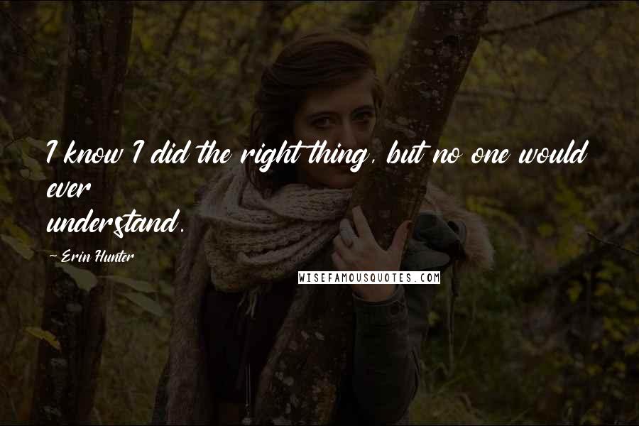 Erin Hunter Quotes: I know I did the right thing, but no one would ever understand.