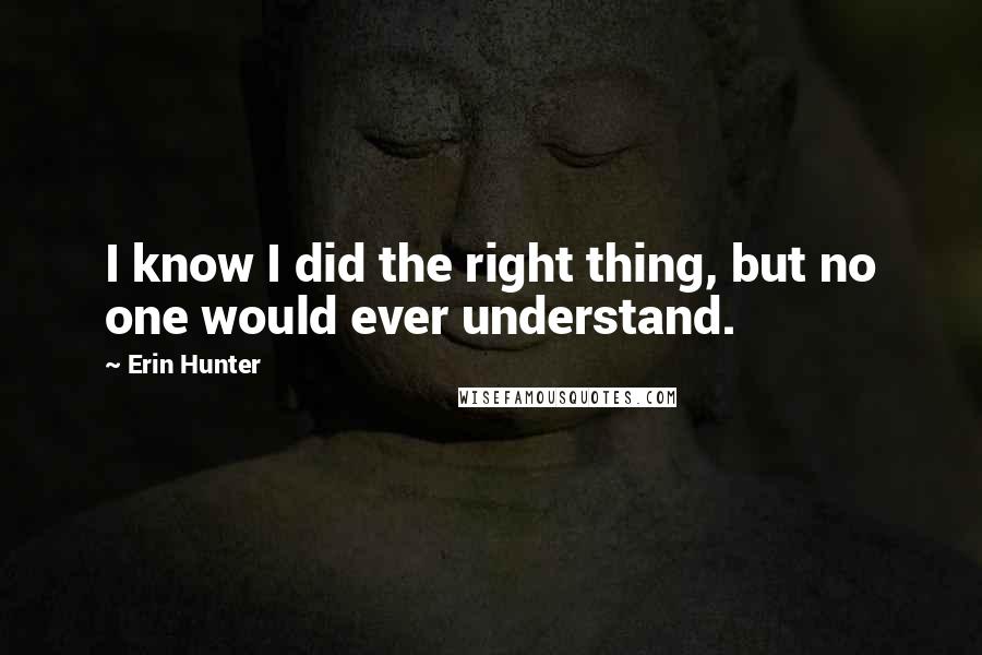 Erin Hunter Quotes: I know I did the right thing, but no one would ever understand.