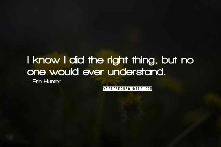 Erin Hunter Quotes: I know I did the right thing, but no one would ever understand.