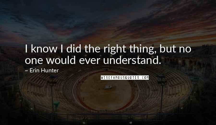 Erin Hunter Quotes: I know I did the right thing, but no one would ever understand.