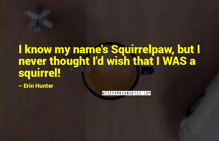 Erin Hunter Quotes: I know my name's Squirrelpaw, but I never thought I'd wish that I WAS a squirrel!