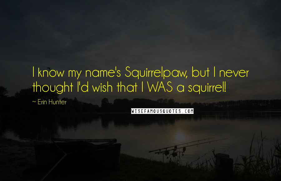 Erin Hunter Quotes: I know my name's Squirrelpaw, but I never thought I'd wish that I WAS a squirrel!