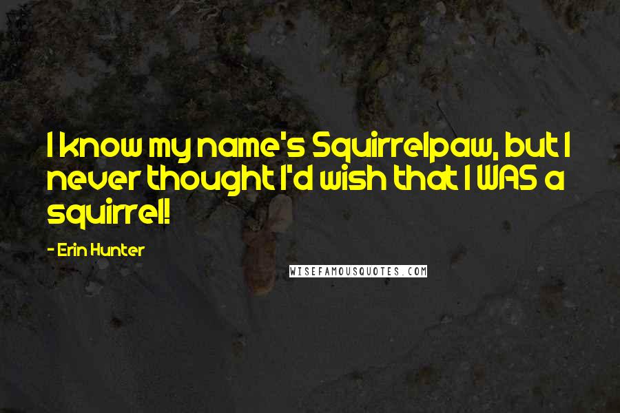 Erin Hunter Quotes: I know my name's Squirrelpaw, but I never thought I'd wish that I WAS a squirrel!