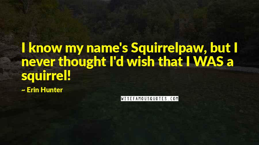 Erin Hunter Quotes: I know my name's Squirrelpaw, but I never thought I'd wish that I WAS a squirrel!