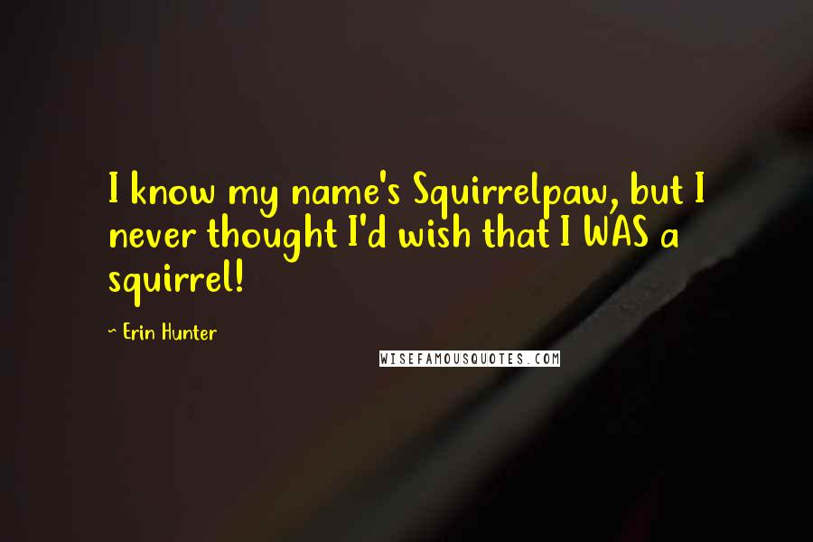 Erin Hunter Quotes: I know my name's Squirrelpaw, but I never thought I'd wish that I WAS a squirrel!