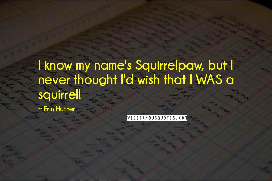 Erin Hunter Quotes: I know my name's Squirrelpaw, but I never thought I'd wish that I WAS a squirrel!