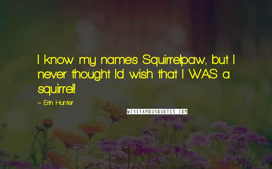 Erin Hunter Quotes: I know my name's Squirrelpaw, but I never thought I'd wish that I WAS a squirrel!