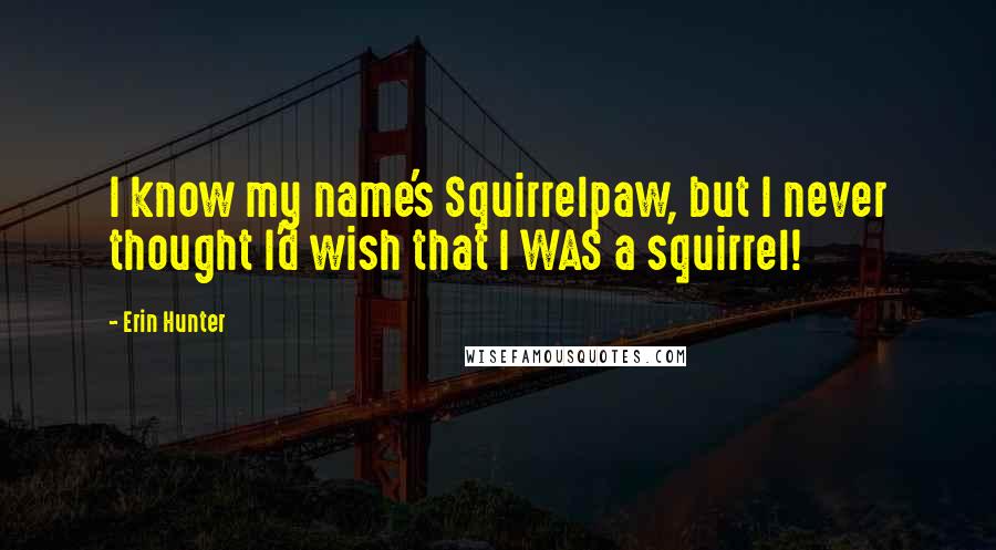 Erin Hunter Quotes: I know my name's Squirrelpaw, but I never thought I'd wish that I WAS a squirrel!