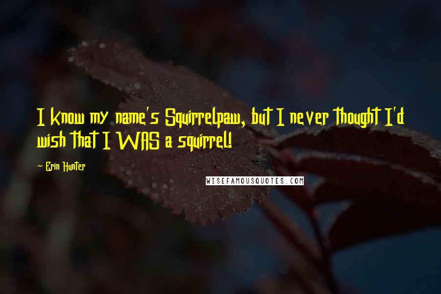 Erin Hunter Quotes: I know my name's Squirrelpaw, but I never thought I'd wish that I WAS a squirrel!