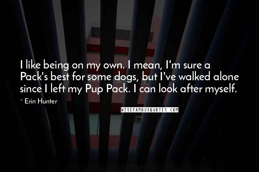 Erin Hunter Quotes: I like being on my own. I mean, I'm sure a Pack's best for some dogs, but I've walked alone since I left my Pup Pack. I can look after myself.