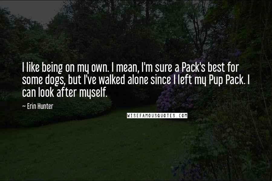Erin Hunter Quotes: I like being on my own. I mean, I'm sure a Pack's best for some dogs, but I've walked alone since I left my Pup Pack. I can look after myself.