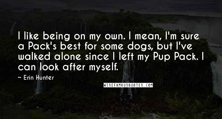 Erin Hunter Quotes: I like being on my own. I mean, I'm sure a Pack's best for some dogs, but I've walked alone since I left my Pup Pack. I can look after myself.