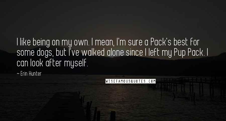 Erin Hunter Quotes: I like being on my own. I mean, I'm sure a Pack's best for some dogs, but I've walked alone since I left my Pup Pack. I can look after myself.