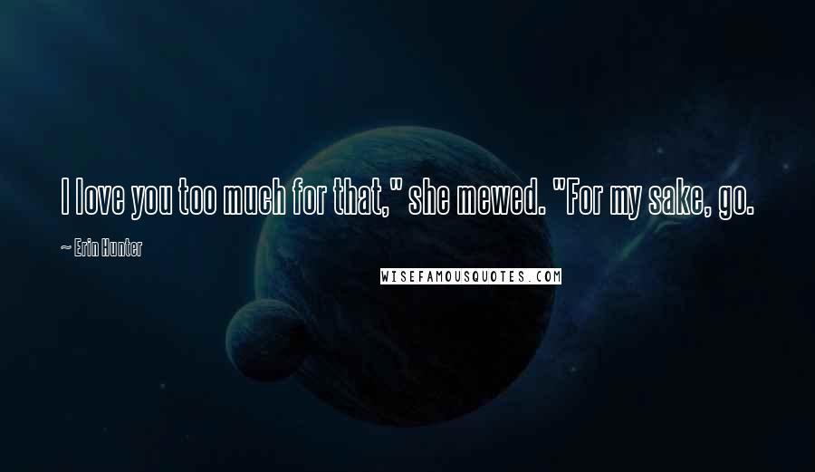 Erin Hunter Quotes: I love you too much for that," she mewed. "For my sake, go.