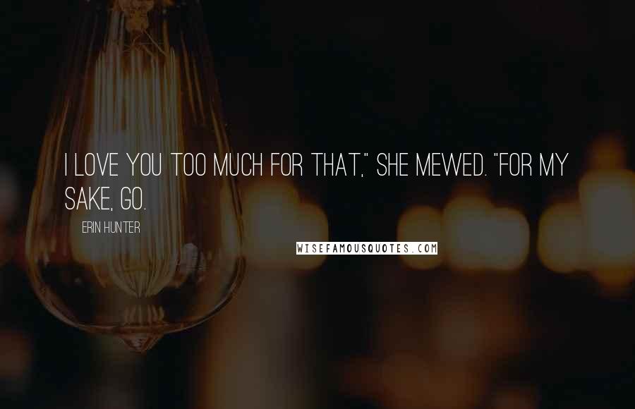 Erin Hunter Quotes: I love you too much for that," she mewed. "For my sake, go.