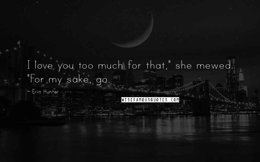 Erin Hunter Quotes: I love you too much for that," she mewed. "For my sake, go.