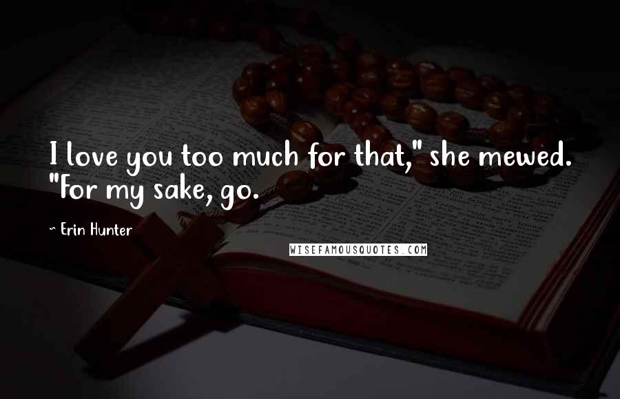 Erin Hunter Quotes: I love you too much for that," she mewed. "For my sake, go.