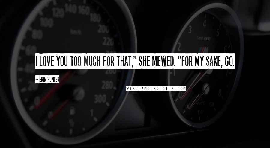 Erin Hunter Quotes: I love you too much for that," she mewed. "For my sake, go.