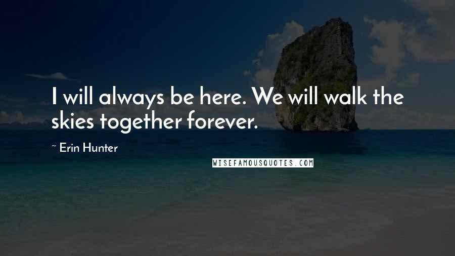 Erin Hunter Quotes: I will always be here. We will walk the skies together forever.