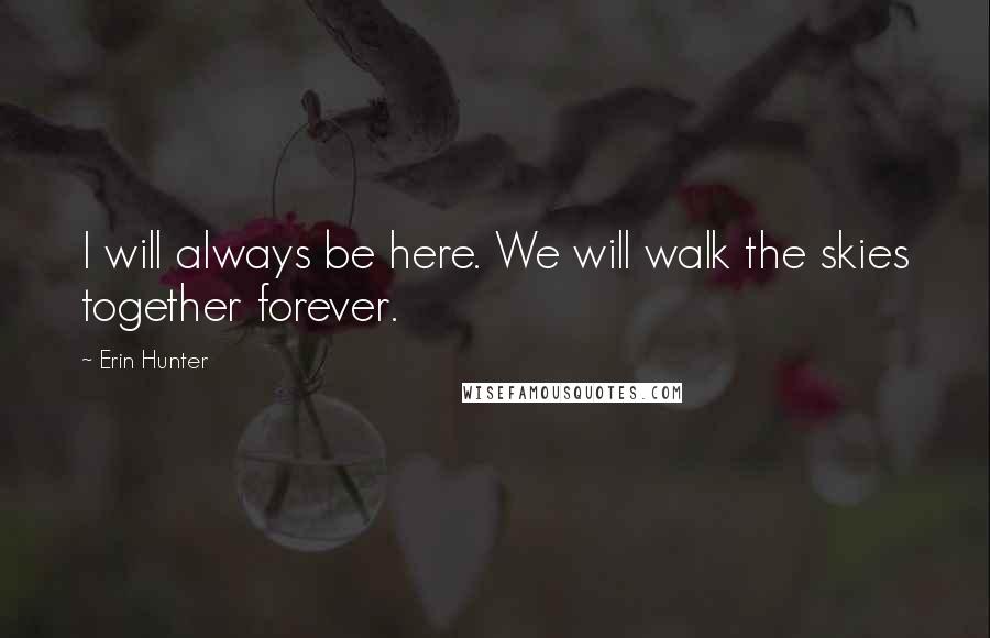 Erin Hunter Quotes: I will always be here. We will walk the skies together forever.