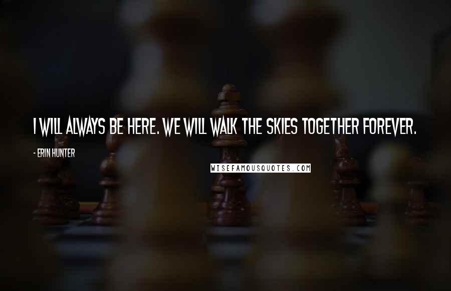 Erin Hunter Quotes: I will always be here. We will walk the skies together forever.