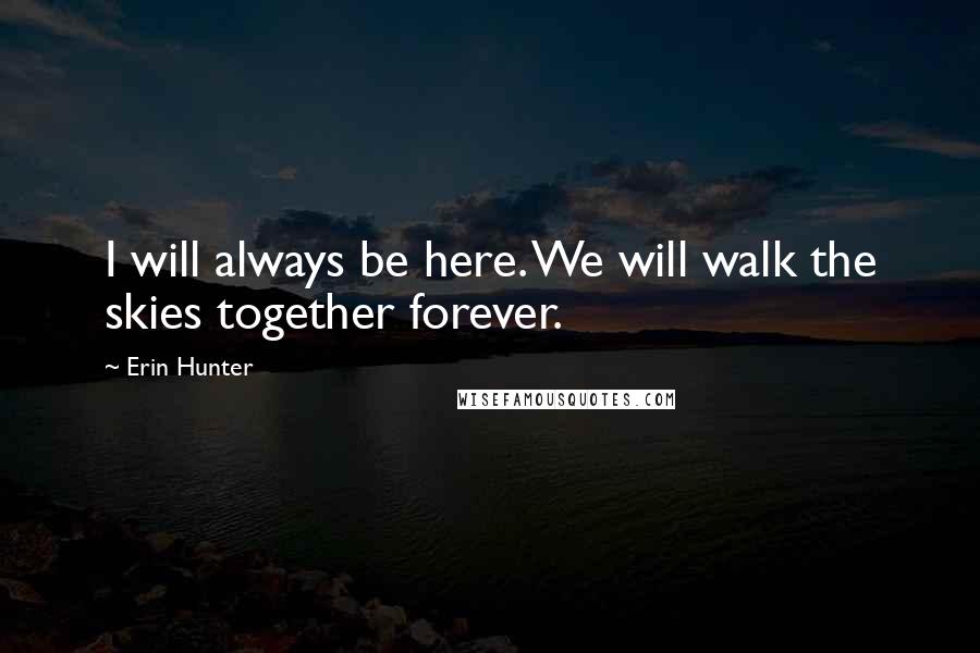 Erin Hunter Quotes: I will always be here. We will walk the skies together forever.