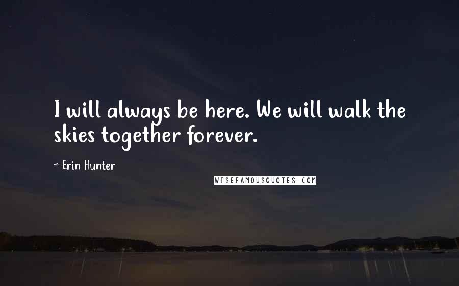 Erin Hunter Quotes: I will always be here. We will walk the skies together forever.