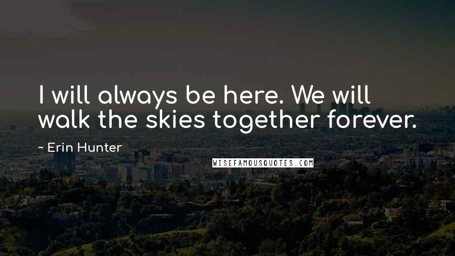 Erin Hunter Quotes: I will always be here. We will walk the skies together forever.