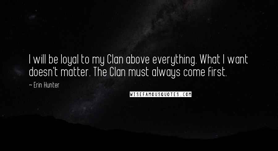 Erin Hunter Quotes: I will be loyal to my Clan above everything. What I want doesn't matter. The Clan must always come first.