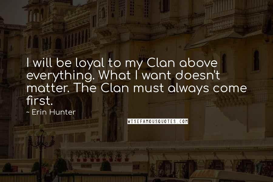 Erin Hunter Quotes: I will be loyal to my Clan above everything. What I want doesn't matter. The Clan must always come first.