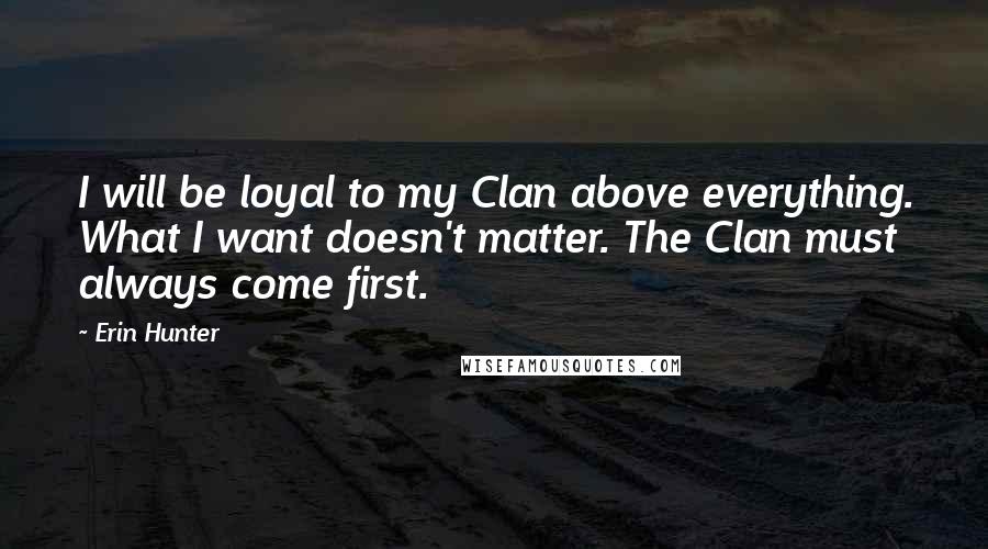 Erin Hunter Quotes: I will be loyal to my Clan above everything. What I want doesn't matter. The Clan must always come first.