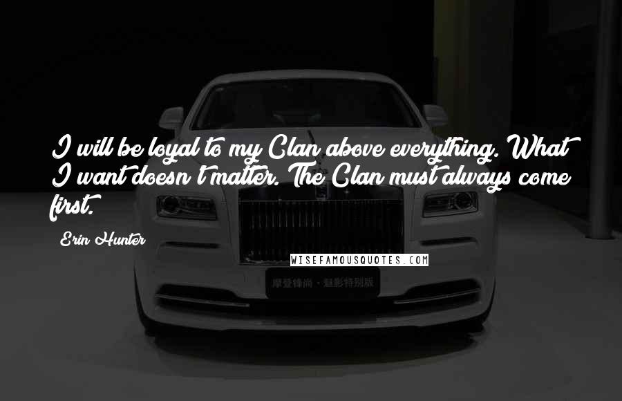 Erin Hunter Quotes: I will be loyal to my Clan above everything. What I want doesn't matter. The Clan must always come first.