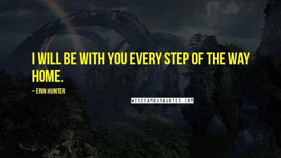Erin Hunter Quotes: I will be with you every step of the way home.