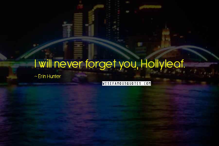 Erin Hunter Quotes: I will never forget you, Hollyleaf.