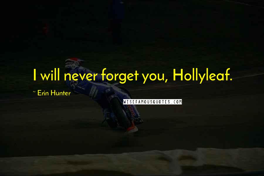 Erin Hunter Quotes: I will never forget you, Hollyleaf.