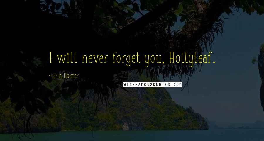 Erin Hunter Quotes: I will never forget you, Hollyleaf.