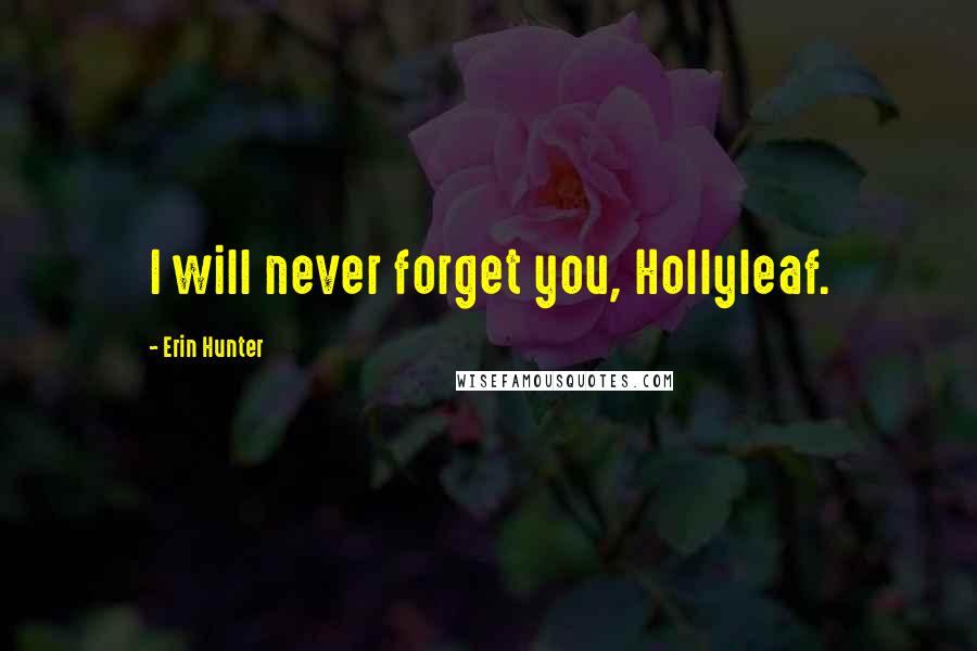 Erin Hunter Quotes: I will never forget you, Hollyleaf.